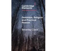 Feminism, Religion and Practical Reason (Elements in the Philosophy of Religion)