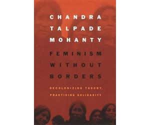 Feminism without Borders: Decolonizing Theory, Practicing Solidarity