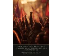Feminismus und Marxismus: Jenseits von Patriarchat und Kapitalismus: Eine politische Allianz für soziale Gerechtigkeit