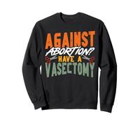 Feminist Against Abortion? Have A Vasectomy Sweatshirt