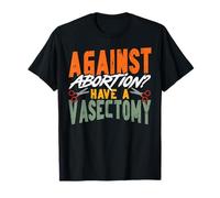 Feminist Against Abortion? Have A Vasectomy T-Shirt