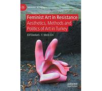 Feminist Art in Resistance: Aesthetics, Methods and Politics of Art in Turkey (Sociology of the Arts)