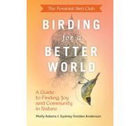 Feminist Bird Club's Birding for a Better World: A Guide to Finding Joy and Comm