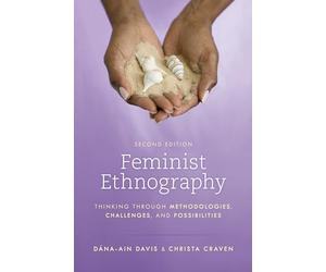 Feminist Ethnography: Thinking through Methodologies, Challenges, and Possibilities, Second Edition