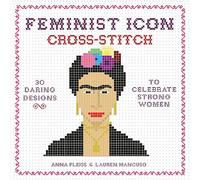 Feminist Icon Cross-Stitch: 30 Daring Designs to Celebrate Strong Women