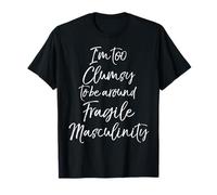 Feminist I'm Too Clumsy to be Around Fragile Masculinity T-Shirt