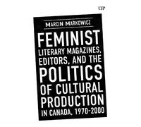 Feminist Literary Magazines, Editors, and the Politics of Cultural Production in Canada, 1970-2000 (Studies in Book and Print Culture)
