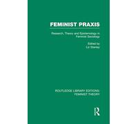 Feminist Praxis (RLE Feminist Theory): Research, Theory and Epistemology in Feminist Sociology (Routledge Library Editions: Feminist Theory)