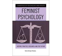 Feminist Psychology: History, Practice, Research, and the Future (Essentials of Psychology and Health)