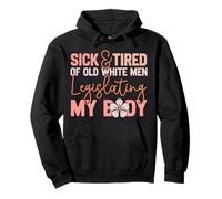 Feminist Sick & Tired Of Old White Men Legislating My Body Pullover Hoodie
