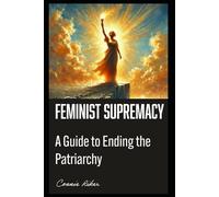 Feminist Supremacy: A Guide to Ending the Patriarchy (Radical Feminism Fatale (satire))