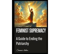 Feminist Supremacy: A Guide to Ending the Patriarchy (Radical Feminism Fatale (satire))