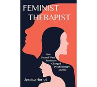 Feminist Therapist: How Second Wave Feminism Changed Psychotherapy and Me