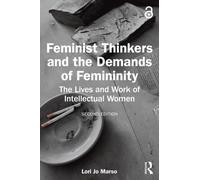Feminist Thinkers and the Demands of Femininity : The Lives and Work of Intellectual Women