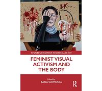 Feminist Visual Activism and the Body (Routledge Research in Gender and Art)