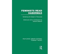 Feminists Read Habermas (RLE Feminist Theory): Gendering the Subject of Discourse (Routledge Library Editions: Feminist Theory)