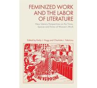 Feminized Work and the Labor of Literature: New Literary Perspectives on the Times, Spaces and Forms of Women’s Work