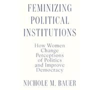 Feminizing Political Institutions: How Women Change Perceptions of Politics and Improve Democracy