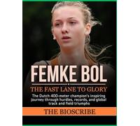 FEMKE BOL: THE FAST LANE TO GLORY: The Dutch 400-meter champion’s inspiring journey through hurdles, records, and global track and field triumphs