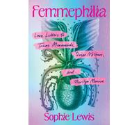 Femmephilia : Love Letters to Trans Mermaids, Queer Mothers, and Marilyn Monroe