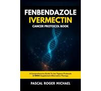 Fenbendazole and Ivermectin Cancer Protocol Book: A Comprehensive Guide To Joe Tippens Protocols & NMNH Supplement Alternative Therapy