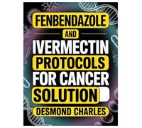 FENBENDAZOLE AND IVERMECTIN PROTOCOLS FOR CANCER SOLUTION: The Science, Stories, Hope, And Controversy Behind Two Unlikely Antiparasitics In Oncology