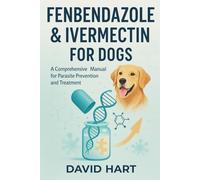 Fenbendazole & Ivermectin for Dogs: A Comprehensive Manual for Parasite Prevention and Treatment (Fenbendazole & Ivermectin Protocols)