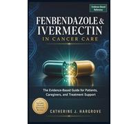 FENBENDAZOLE & IVERMECTIN IN CANCER CARE: The Evidence-Based Guide for Patients, Caregivers, and Treatment Support