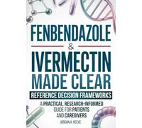 Fenbendazole & Ivermectin Made Clear: A Practical, Research-Informed Guide for Cancer Patients and Caregivers - Evidence Summaries and Reference Frameworks for Safer Decisions