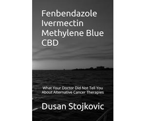 Fenbendazole Ivermectin Methylene Blue CBD What Your Doctor Did Not Tell You About Alternative Cancer Therapies