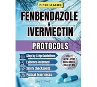 FENBENDAZOLE & IVERMECTIN PROTOCOLS: A Comprehensive, Research-Based Guide to Fenbendazole & Ivermectin Protocols. Real-World Frameworks, Updated Studies, Dosage References, and Patient Tools for Saf