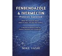 FENBENDAZOLE & IVERMECTIN PROTOCOLS EXPLAINED: A Research-Based Guide for Cancer Patients and Caregivers to Understanding Protocol Claims, Evidence Limits, Risks, and Informed Decision-Making