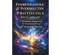 Fenbendazole & Ivermectin Protocols For Cancer: A Metabolic Framework for Repurposed Drugs & Integrative Therapy (Metabolic Framework Cancer Series)