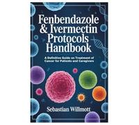 Fenbendazole & Ivermectin Protocols Handbook: A Definitive Guide on Treatment of Cancer for Patients and Caregivers