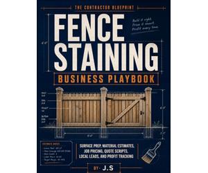 Fence Staining Business Playbook: Surface Prep, Material Estimates, Job Pricing, Quote Scripts, Local Leads, and Profit Tracking