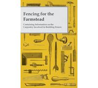 Fencing for the Farmstead - Containing Information on the Carpentry Involved in Building Fences