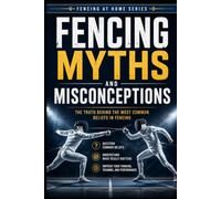 Fencing Myths and Misconceptions: The Truth Behind the Most Common Beliefs in Fencing: 50 (Fencing at Home)