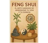 Feng Shui: El Arte Sagrado de Armonizar Tu Vida y Tu Espacio