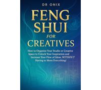 FENG SHUI FOR CREATIVES: How to organize your studio or creative space to unlock your inspiration and increase your flow of ideas, WITHOUT having to move everything! (INTELLIGENT FENG SHUI)