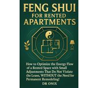 FENG SHUI FOR RENTED APARTMENTS: How to optimize the energy flow of a rented space with small adjustments that do not violate the lease, WITHOUT the ... permanent remodeling! (INTELLIGENT FENG SHUI)