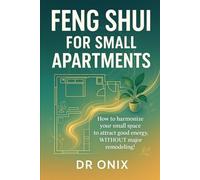 FENG SHUI FOR SMALL APARTMENTS: How to harmonize your small space to attract good energy, WITHOUT major remodeling! (INTELLIGENT FENG SHUI)