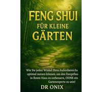 FENG SHUI FÜR KLEINE GÄRTEN: Wie Sie jeden Winkel Ihres Außenbereichs optimal nutzen können, um den Energiefluss in Ihrem Haus zu verbessern, OHNE ein Gartenexperte zu sein! (Einrichten Feng Shui)