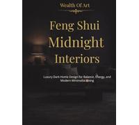 Feng Shui Midnight Interiors: Luxury Dark Home Design for Balance, Energy, and Modern Minimalist Living (Wealth Of Art)