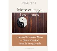 Feng Shui - More energy, Less chaos: Feng Shui for Modern Homes - Honest, Practical, Made for Everyday Life