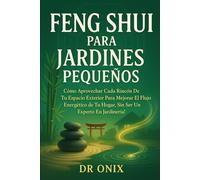 FENG SHUI PARA JARDINES PEQUEÑOS: Cómo aprovechar cada rincón de tu espacio exterior para mejorar el flujo energético de tu hogar, ¡SIN ser un experto en jardinería!: 6 (FENG SHUI DECORACIÓN)