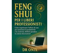 FENG SHUI PER I LIBERI PROFESSIONISTI: Come organizzare l'ufficio di casa per aumentare la produttività e la creatività, SENZA spendere in costose decorazioni!: 3 (FENG SHUI - come arredare casa)