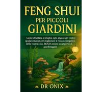 FENG SHUI PER PICCOLI GIARDINI: Come sfruttare al meglio ogni angolo del vostro spazio esterno per migliorare il flusso energetico della vostra casa, ... (FENG SHUI - come arredare casa)