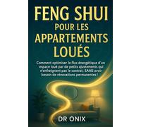FENG SHUI POUR LES APPARTEMENTS LOUÉS: Comment optimiser le flux énergétique d'un espace loué par de petits ajustements qui n'enfreignent pas le ... ! (FENG SHUI decoration interieur)