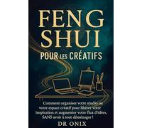 FENG SHUI POUR LES CRÉATIFS: Comment organiser votre studio ou votre espace créatif pour libérer votre inspiration et augmenter votre flux d'idées, ... déménager ! (FENG SHUI decoration interieur)