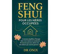 FENG SHUI POUR LES MÈRES OCCUPÉES: Comment équilibrer l'énergie dans votre maison en seulement 10 minutes par jour, même avec des enfants qui courent partout !: 2 (FENG SHUI decoration interieur)